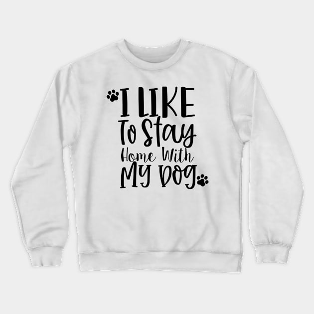 I Like To Stay Home With My Dog. Gift for Dog Obsessed People. Funny Dog Lover Design. Crewneck Sweatshirt by That Cheeky Tee